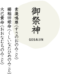 御祭神　素戔鳴尊（すさのおのみこと）櫛稲田姫命（くしいなだひめのみこと）大己貴命（おおなむちのみこと）